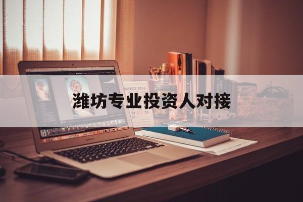 长治市潍坊专业投资人对接(潍坊专业投资人对接中心)