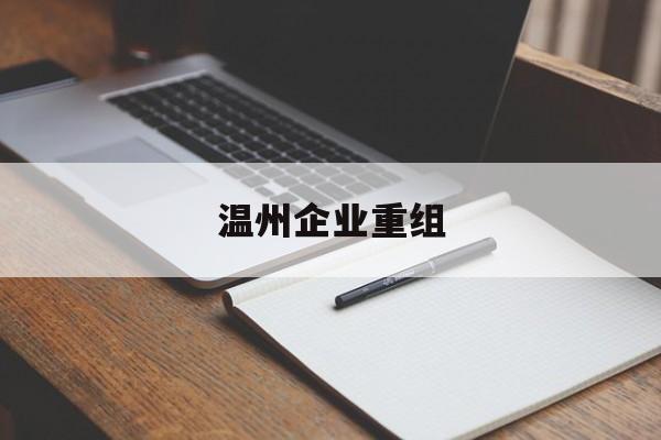 长治市温州企业重组(温州市国有企业重组改革)