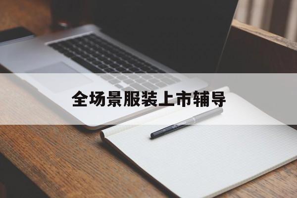 长治市全场景服装上市辅导(服装怎么样打造场景化)